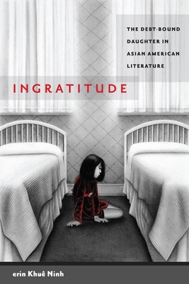 Ingratitude: The Debt-Bound Daughter in Asian American Literature - Erin Khuê Ninh