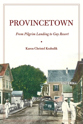 Provincetown: From Pilgrim Landing to Gay Resort - Karen Christel Krahulik