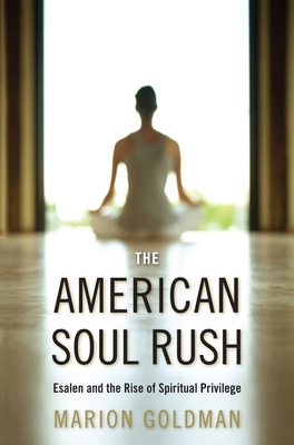 The American Soul Rush: Esalen and the Rise of Spiritual Privilege - Marion Goldman