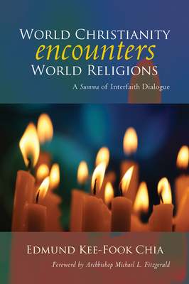 World Christianity Encounters World Religions: A Summa of Interfaith Dialogue - Edmund Kee-fook Chia