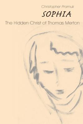 Sophia: The Hidden Christ of Thomas Merton - Christopher Pramuk