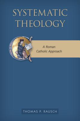 Systematic Theology: A Roman Catholic Approach - Thomas P. Sj Rausch