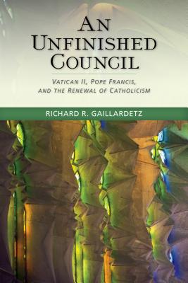 Unfinished Council: Vatican II, Pope Francis, and the Renewal of Catholicism - Richard R. Gaillardetz