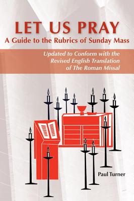 Let Us Pray: A Guide to the Rubrics of Sunday Mass - Paul Turner