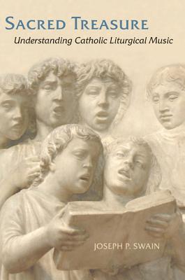 Sacred Treasure: Understanding Catholic Liturgical Music - Joseph P. Swain
