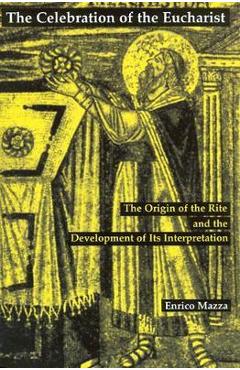 Coperta cărții 'The Celebration of Eucharist: The Origin of the Rite and the Development of Its Interpretation - Enrico Mazza'