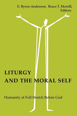 Liturgy and the Moral Self: Humanity at Full Stretch Before God - E. Byron Anderson