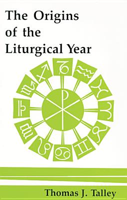 The Origins of the Liturgical Year: Second, Emended Edition - Thomas J. Talley