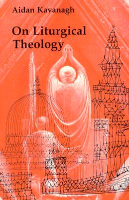 On Liturgical Theology - Aidan Kavanagh