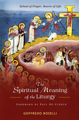 The Spiritual Meaning of the Liturgy: School of Prayer, Source of Life - Goffredo Boselli