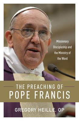 The Preaching of Pope Francis: Missionary Discipleship and the Ministry of the Word - Gregory Heille