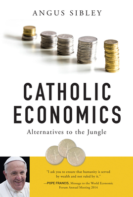 Catholic Economics: Alternatives to the Jungle - Angus Sibley