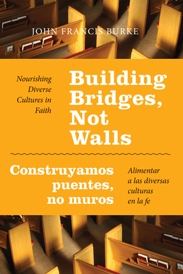 Building Bridges, Not Walls - Construyamos Puentes, No Muros: Nourishing Diverse Cultures in Faith - Alimentar a Las Diversas Culturas En La Fe - John Francis Burke