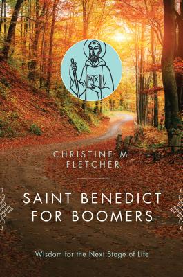 Saint Benedict for Boomers: Wisdom for the Next Stage of Life - Christine M. Fletcher