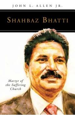 Coperta cărții 'Shahbaz Bhatti: Martyr of the Suffering Church - John L. Allen'