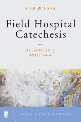 Field Hospital Catechesis: The Core Content for Rcia Formation - Nick Wagner