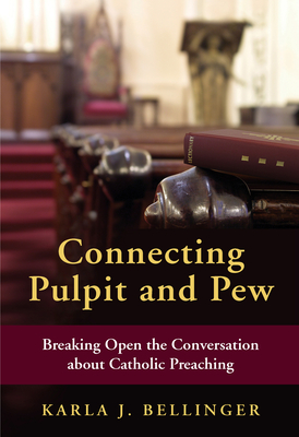 Connecting Pulpit and Pew: Breaking Open the Conversation about Catholic Preaching - Karla J. Bellinger