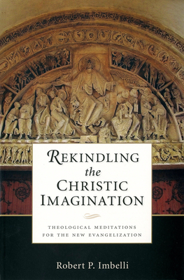 Rekindling the Christic Imagination: Theological Meditations for the New Evangelization - Robert P. Imbelli