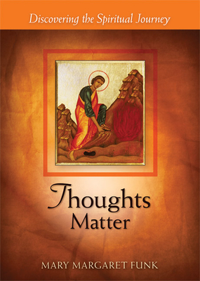 Thoughts Matter: Discovering the Spiritual Journey - Mary Margaret Funk