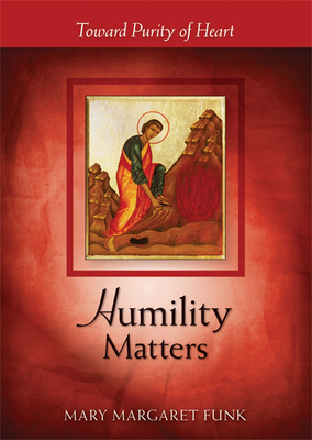 Humility Matters: Toward Purity of Heart - Mary Margaret Funk