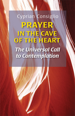 Prayer in the Cave of the Heart: The Universal Call to Contemplation - Cyprian Consiglio