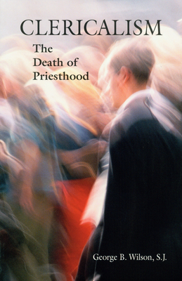 Clericalism: The Death of Priesthood - George B. Wilson