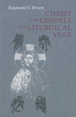 Christ in the Gospels of the Liturgical Year (Expanded) - Raymond E. Brown