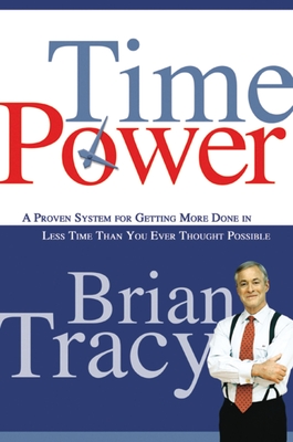 Time Power: A Proven System for Getting More Done in Less Time Than You Ever Thought Possible - Brian Tracy