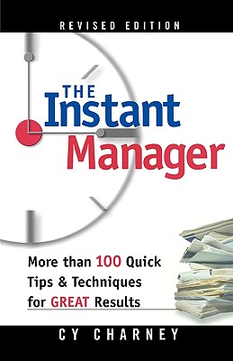 The Instant Manager: More Than 100 Quick Tips and Techniques for Great Results - Cy Charney