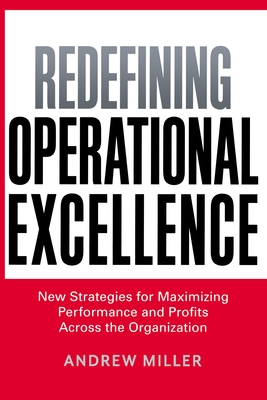 Redefining Operational Excellence: New Strategies for Maximizing Performance and Profits Across the Organization - Andrew Miller