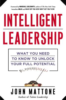 Intelligent Leadership: What You Need to Know to Unlock Your Full Potential - John Mattone