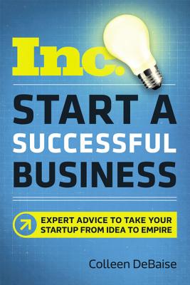 Start a Successful Business: Expert Advice to Take Your Startup from Idea to Empire - Colleen Debaise