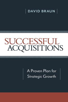 Successful Acquisitions: A Proven Plan for Strategic Growth - David Braun
