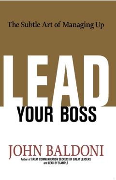 Coperta cărții 'Lead Your Boss: The Subtle Art of Managing Up - John Baldoni'