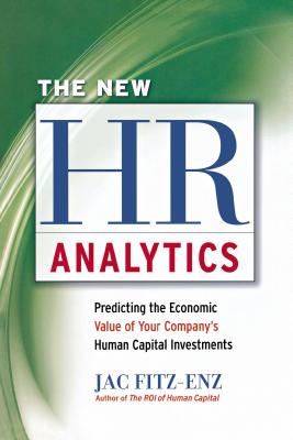 The New HR Analytics: Predicting the Economic Value of Your Company's Human Capital Investments - Jac Fitz-enz