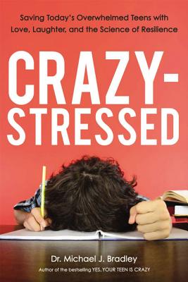 Crazy-Stressed: Saving Today's Overwhelmed Teens with Love, Laughter, and the Science of Resilience - Michael Bradley