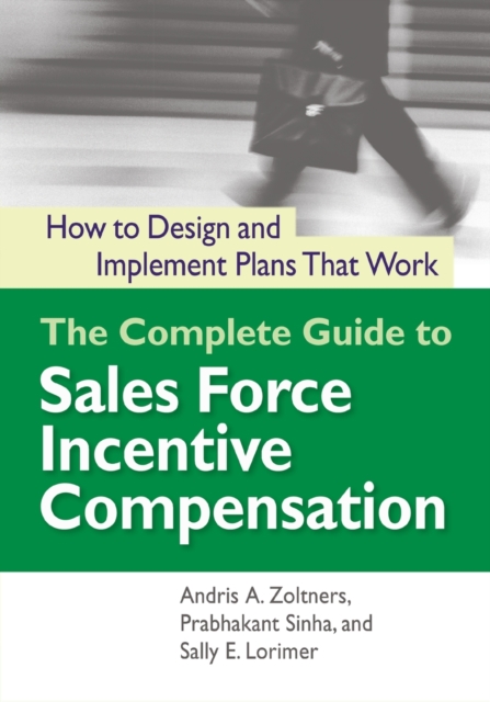 The Complete Guide to Sales Force Incentive Compensation: How to Design and Implement Plans That Work - Andris Zoltners