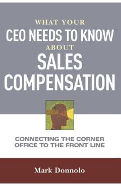Coperta cărții 'What Your CEO Needs to Know about Sales Compensation: Connecting the Corner Office to the Front Line - Mark Donnolo'