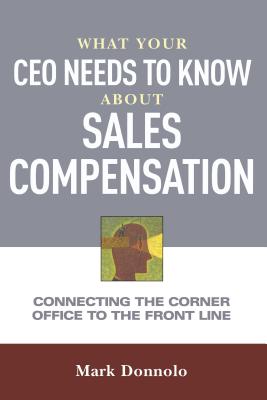 What Your CEO Needs to Know about Sales Compensation: Connecting the Corner Office to the Front Line - Mark Donnolo