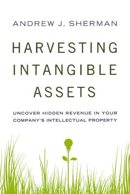 Harvesting Intangible Assets: Uncover Hidden Revenue in Your Company's Intellectual Property - Andrew Sherman