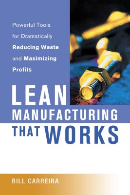 Lean Manufacturing That Works: Powerful Tools for Dramatically Reducing Waste and Maximizing Profits - Bill Carreira