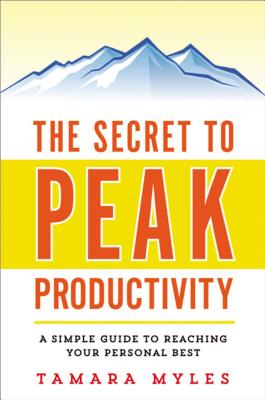 The Secret to Peak Productivity: A Simple Guide to Reaching Your Personal Best - Tamara Myles