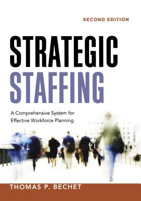 Strategic Staffing: A Comprehensive System for Effective Workforce Planning - Thomas P. Bechet