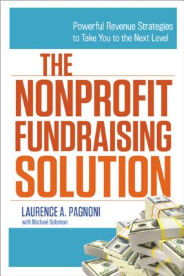 The Nonprofit Fundraising Solution: Powerful Revenue Strategies to Take You to the Next Level - Laurence Pagnoni