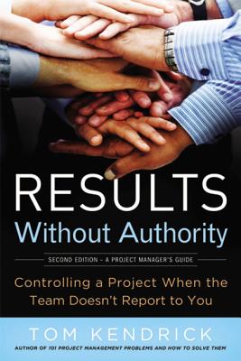 Results Without Authority: Controlling a Project When the Team Doesn't Report to You - Tom Kendrick