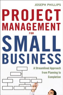 Project Management for Small Business: A Streamlined Approach from Planning to Completion - Joseph Phillips