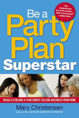 Be a Party Plan Superstar: Build a $100,000-A-Year Direct Selling Business from Home - Mary Christensen