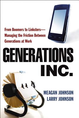 Generations, Inc.: From Boomers to Linksters--Managing the Friction Between Generations at Work - Meagan Johnson