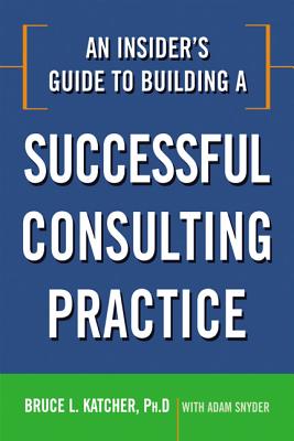 An Insider's Guide to Building a Successful Consulting Practice - Bruce Katcher