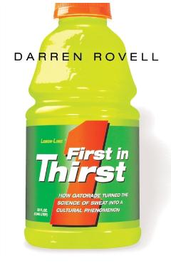 First in Thirst: How Gatorade Turned the Science of Sweat Into a Cultural Phenomenon - Darren Rovell